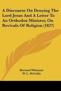 Cover: A Discourse On Denying The Lord Jesus And A Letter To An Orthodox Minister, On Revivals Of Religion (1827) - Kessinger Publishing