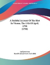 Enlarge image Cover: A Faithful Account Of The Riot In Vienna, The 13th Of April, 1798 (1798) - Kessinger Publishing