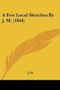 Cover: A Few Local Sketches By J. M. (1844) - Kessinger Publishing