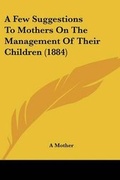 Cover: A Few Suggestions To Mothers On The Management Of Their Children (1884) - Kessinger Publishing