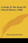 Cover: A Guide To The Study Of Church History (1908) - Kessinger Publishing