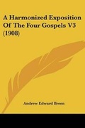 Cover: A Harmonized Exposition Of The Four Gospels V3 (1908) - Kessinger Publishing