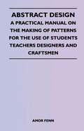 Cover: Abstract Design - A Practical Manual on the Making of Patterns for the Use of Students Teachers Designers and Craftsmen - Read Books