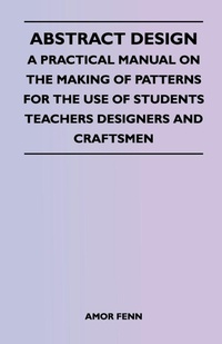 Enlarge image Cover: Abstract Design - A Practical Manual on the Making of Patterns for the Use of Students Teachers Designers and Craftsmen - Read Books