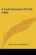 Cover: A Little Fountain Of Life (1904) - Kessinger Publishing