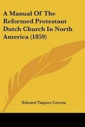 Cover: A Manual Of The Reformed Protestant Dutch Church In North America (1859) - Kessinger Publishing