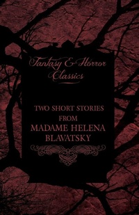 Abbildung von: Madame Helena Blavatsky - Two Short Stories by One of the Greats of Occult Writing (Fantasy and Horror Classics) - Read Books