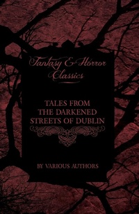 Abbildung von: Tales from the Darkened Streets of Dublin - Ghost Stories and Tales of Witchcraft and Magic from Authors Like Bram Stoker and J. Sheridan Le Fanu (Fantasy and Horror Classics) - Read Books