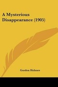 Cover: A Mysterious Disappearance (1905) - Kessinger Publishing