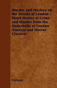Abbildung von: Murder and Mystery on the Streets of London - Short Stories of Crime and Murder from the Underbelly of London (Fantasy and Horror Classics) - Read Books