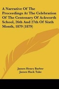Cover: A Narrative Of The Proceedings At The Celebration Of The Centenary Of Ackworth School, 26th And 27th Of Sixth Month, 1879 (1879) - Kessinger Publishing