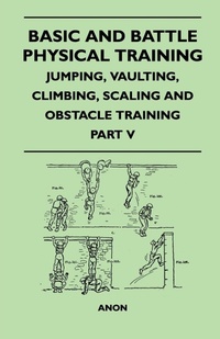 Abbildung von: Basic and Battle Physical Training - Jumping, Vaulting, Climbing, Scaling and Obstacle Training - Part V - Read Books