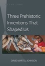 Cover: Three Prehistoric Inventions That Shaped Us - Peter Lang Verlag