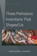 Cover: Three Prehistoric Inventions That Shaped Us - Peter Lang Verlag