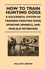 Cover: How to Train Hunting Dogs - A Successful System of Training Pointing Dogs, Sporting Spaniels, And Non-Slip Retrievers - Read Books