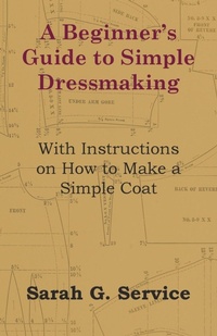 Abbildung von: A Beginner's Guide to Simple Dressmaking - With Instructions on How to Make a Simple Coat - Read Books