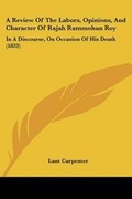 Cover: A Review Of The Labors, Opinions, And Character Of Rajah Rammohun Roy - Kessinger Publishing