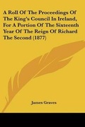 Cover: A Roll Of The Proceedings Of The King's Council In Ireland, For A Portion Of The Sixteenth Year Of The Reign Of Richard The Second (1877) - Kessinger Publishing