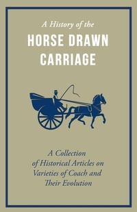 Abbildung von: A History of the Horse Drawn Carriage - A Collection of Historical Articles on Varieties of Coach and Their Evolution - Read Books