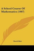 Cover: A School Course Of Mathematics (1907) - Kessinger Publishing