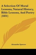 Cover: A Selection Of Moral Lessons, Natural History, Bible Lessons, And Poetry (1831) - Kessinger Publishing
