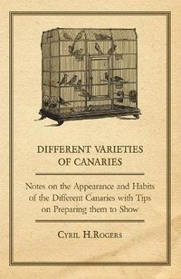 Enlarge image Cover: Different Varieties of Canaries - Notes on the Appearance and Habits of the Different Canaries with Tips on Preparing Them to Show - Read Books