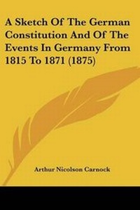 Abbildung von: A Sketch Of The German Constitution And Of The Events In Germany From 1815 To 1871 (1875) - Kessinger Publishing