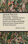 Cover: Among the Water-Fowl, Observation, Adventure, Photography - A Popular Narrative Account of the Water-Fowl as Found in the Northern and Middle States and Lower Canada, East of the Rocky Mountains - Read Books