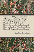 Cover: Technique of Organic Chemistry - Heating and Cooling, Mixing, Centrifuging, Extraction and Distribution, Dialysis and Electrodialysis, Crystallization and Recrystallization, Filtration, Solvent Removal, Evaporation, And Drying - Read Books