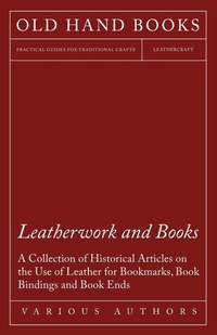 Abbildung von: Leatherwork and Books - A Collection of Historical Articles on the Use of Leather for Bookmarks, Book Bindings and Book Ends - Read Books