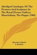 Cover: Abridged Catalogue Of The Pictures And Sculpture In The Royal Picture Gallery, Mauritshuis, The Hague (1904) - Kessinger Publishing