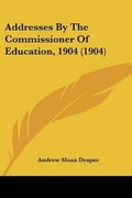 Cover: Addresses By The Commissioner Of Education, 1904 (1904) - Kessinger Publishing