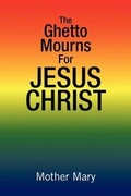 Cover: The Ghetto Mourns for Jesus Christ - Xlibris Corporation