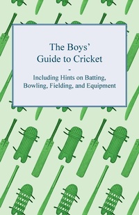 Abbildung von: The Boys' Guide to Cricket - Including Hints on Batting, Bowling, Fielding, and Equipment - Read Books