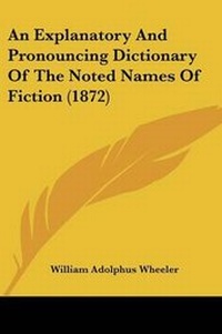 Enlarge image Cover: An Explanatory And Pronouncing Dictionary Of The Noted Names Of Fiction (1872) - Kessinger Publishing