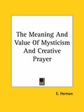 Cover: The Meaning And Value Of Mysticism And Creative Prayer - Kessinger Publishing Co