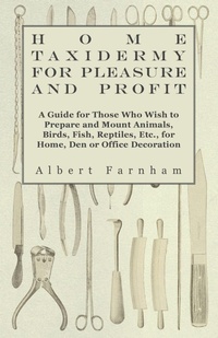 Abbildung von: Home Taxidermy For Pleasure And Profit - A Guide For Those Who Wish To Prepare And Mount Animals, Birds, Fish, Reptiles, Etc., For Home, Den Or Office Decoration - Read Books
