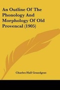 Cover: An Outline Of The Phonology And Morphology Of Old Provencal (1905) - Kessinger Publishing
