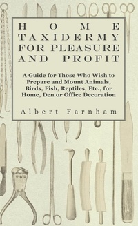 Abbildung von: Home Taxidermy For Pleasure And Profit - A Guide For Those Who Wish To Prepare And Mount Animals, Birds, Fish, Reptiles, Etc., For Home, Den Or Office Decoration - Read Books