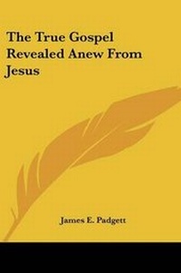 Abbildung von: The True Gospel Revealed Anew from Jesus - Kessinger Publishing