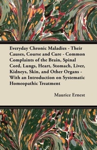 Abbildung von: Everyday Chronic Maladies - Their Causes, Course and Cure - Common Complaints of the Brain, Spinal Cord, Lungs, Heart, Stomach, Liver, Kidneys, Skin, and Other Organs - With an Introduction on Systematic Homeopathic Treatment - Read Books