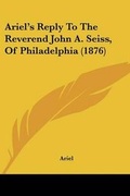 Cover: Ariel's Reply To The Reverend John A. Seiss, Of Philadelphia (1876) - Kessinger Publishing