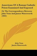 Cover: Assertions Of A Roman Catholic Priest Examined And Exposed - Kessinger Publishing