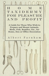 Abbildung von: Home Taxidermy For Pleasure And Profit - A Guide For Those Who Wish To Prepare And Mount Animals, Birds, Fish, Reptiles, Etc., For Home, Den Or Office Decoration - Read Books