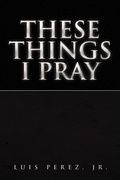 Cover: These Things I Pray - Xlibris