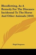 Cover: Bloodletting, As A Remedy For The Diseases Incidental To The Horse And Other Animals (1843) - Kessinger Publishing