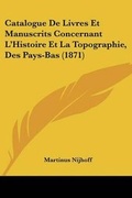 Cover: Catalogue De Livres Et Manuscrits Concernant L'Histoire Et La Topographie, Des Pays-Bas (1871) - Kessinger Publishing