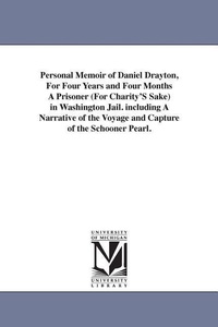 Abbildung von: Personal Memoir of Daniel Drayton, For Four Years and Four Months A Prisoner (For Charity'S Sake) in Washington Jail. including A Narrative of the Voyage and Capture of the Schooner Pearl. - Scholarly Publishing Office, University of Michigan Library