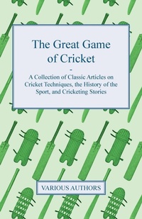 Abbildung von: The Great Game of Cricket - A Collection of Classic Articles on Cricket Techniques, the History of the Sport, and Cricketing Stories - Read Books