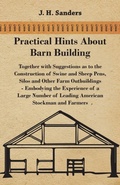 Cover: Practical Hints About Barn Building - Together with Suggestions as to the Construction of Swine and Sheep Pens, Silos and Other Farm Outbuildings - Embodying the Experience of a Large Number of Leading American Stockman and Farmers - Read Books